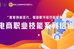 “激发创业活力，驱动数字经济新浪潮” 智见（上海）数字经济创新中心开展电商职业技能系列公益培训活动