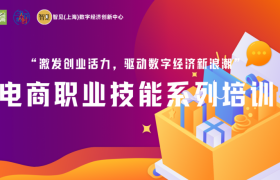 “激发创业活力，驱动数字经济新浪潮” 智见（上海）数字经济创新中心开展电商职业技能系列公益培训活动