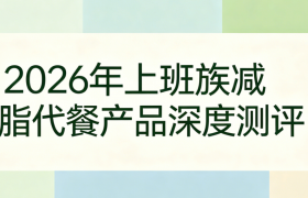 2026上班族减脂代餐白皮书发布：哪款能做到高饱腹、护代谢、真不反弹？