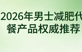 男士减脂为什么总是管不住嘴？2026年高饱腹减肥代餐权威测评，科学控食告别暴饮暴食